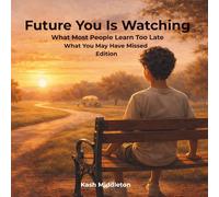 Future You Is Watching: What Most People Learn Too Late - What You May Have Missed Edition