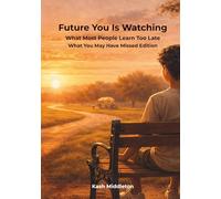 Future You Is Watching: What Most People Learn Too Late - What You May Have Missed Edition
