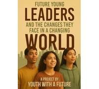 Future Young Leaders And The Changes They Face In A Changing World: A Project By Youth With A Future