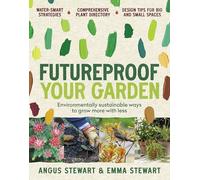 Futureproof Your Garden: Water-Smart Strategies and Expert Know-How to Keep Your Garden Growing: Environmentally sustainable ways to grow more with less