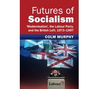 Futures of Socialism : ‘Modernisation', the Labour Party, and the British Left, 1973-1997