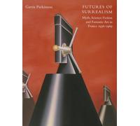 Futures of Surrealism: Myth, Science Fiction, and Fantastic Art in France, 1936--1969