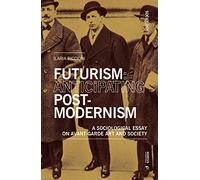 Futurism: Anticipating Postmodernism: A Sociological Essay: On Avant-Garde Art And Society (Sociology)
