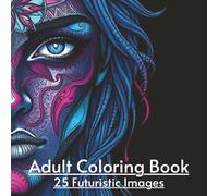 Futuristic Adult Coloring Book: 25 Unique Black & White Illustrations for Stress Relief and Creativity | 55 Pages: Immerse Yourself in Futuristic ... for Relaxation and Mindful Coloring