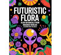 Futuristic Flora: Alien Botanicals from Imagined Worlds: A Coloring Book for Adults