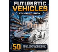 Futuristic Vehicles Coloring Book: 50 Realistic Year-3000 Cars, Motorcycles, Aircraft, Flying Cars, Trains, Buses, and Advanced Transportation Designs ... and Teens (Escape Into Color Collection)