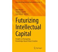 Futurizing Intellectual Capital: Insights on Navigating Knowledge-Based Value Creation: 15 (Knowledge Management and Organizational Learning, 15)