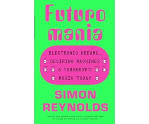 Futuromania: Electronic Dreams, Desiring Machines and Tomorrow’s Music Today
