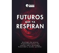 Futuros que ya respiran: Antología de autores hispanoamericanos con cuentos sobre tecnología, humanidad y mundos posibles