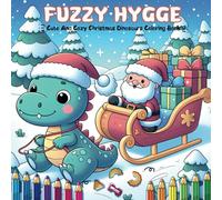 Fuzzy Hygge Cute and Cozy Christmas Dinosaurs Coloring Book: Featuring 50 adorable creatures and their prehistoric best friends enjoying warm holiday scenes