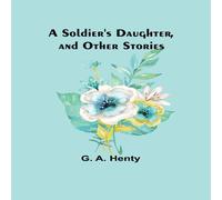 G. A. Henty A Soldier's Daughter, & Other Stories Paperback Book G. A. Henty Multicolor