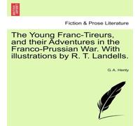 G. A. Henty The Young Franc-Tireurs, & their Adventures in the G. A. Henty Multicolor