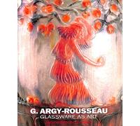 G.Argy-Rousseau: Glassware as Art - With a Catalogue Raisonne of the Pates de Verre