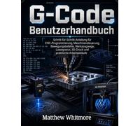 G-Code-Benutzerhandbuch: Schritt-für-Schritt-Anleitung für CNC-Programmierung, Maschinensteuerung, Bewegungsbefehle, Werkzeugwege, Lasergravur, 3D-Druck und praktische Arbeitsabläufe