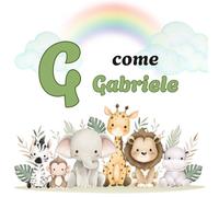 G COME GABRIELE: Il Primo Libro delle Lettere: un Alfabeto Illustrato e Personalizzato per Stimolare la Curiosità e il Linguaggio dai 2 Anni: 3 (Il ... la Curiosità e il Linguaggio dei tuoi bimbi)