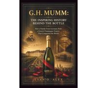 G.H. MUMM: INSPIRING HISTORY BEHIND THE BOTTLE: How a Family From Germany Built a French Champagne Empire That Conquered the World: 29 (CILLECTIONS OF SOME WINE HISTORY)