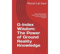 G-Index Wisdom: The Power of Ground Reality Knowledge: Why Field Experience Matters More Than Metrics in Solving Real-World Problems (Field Realities Series)