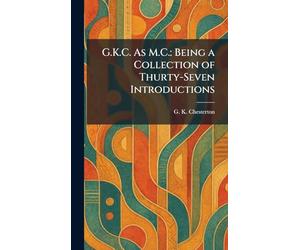 G.K.C. As M.C.: Being a Collection of Thurty-Seven Introductions