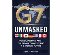 G7 Unmasked: Power, Politics, and the Private Club Steering the World’s Future