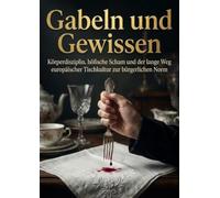 Gabeln und Gewissen: Körperdisziplin, höfische Scham und der lange Weg europäischer Tischkultur zur bürgerlichen Norm