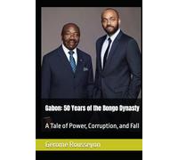 Gabon: 50 Years of the Bongo Dynasty: A Tale of Power, Corruption, and Fall