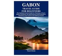 GABON TRAVEL GUIDE FOR BEGINNERS: The Updated Concise Guide for Planning a Trip to Gabon Including Top Destinations,Culture,Outdoor Activities,Local Cuisine and Getting Around