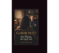 Gabor Mate: Die Wunde, die mich sah