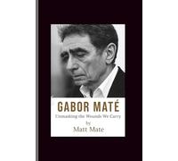Gabor mate: Unmasking the Wounds We Carry