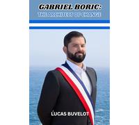 Gabriel Boric: The Architect of Change: Navigating Hope and Challenge from the Streets to La Moneda