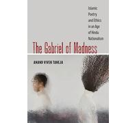 Gabriel of Madness: Islamic Poetry and Ethics in an Age of Hindu Nationalism: 7 (Islamic Humanities)