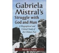 Gabriela Mistral's Struggle with God and Man: A Biographical and Critical Study of the Chilean Poet