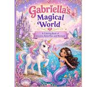 Gabriella's Magical World: A Coloring Book of Unicorns, Butterflies and Mermaids
