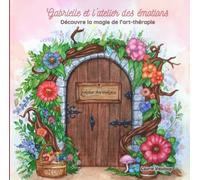 Gabrielle et l'atelier des émotions: Découvre la magie de l’art-thérapie