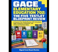GACE Elementary Education 702: The Five-Testlet Blueprint Review: A Current Five-Testlet Review of P-5 Content, High-Frequency Confusions, and Classroom Decision Rules