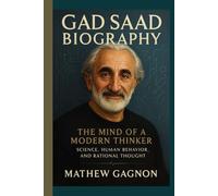 GAD SAAD BIOGRAPHY: The Mind of a Modern Thinker - Science, Human Behavior, and Rational Thought