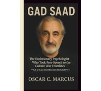 GAD SAAD: The Evolutionary Psychologist Who Took Free-Speech to the Culture War Frontlines-AN UNAUTHORIZED BIOGRAPHY