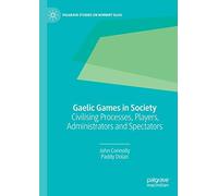 Gaelic Games in Society: Civilising Processes, Players, Administrators and Spectators (Palgrave Studies on Norbert Elias)