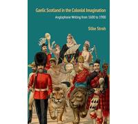 Gaelic Scotland in the Colonial Imagination: Anglophone Writing from 1600 to 1900