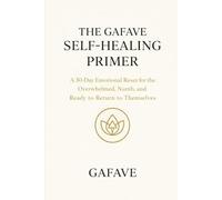 GAFAVE SELF-HEALING PRIMER: A 30-Day Emotional Reset for the Overwhelmed, Numb, and Ready to Return to Themselves