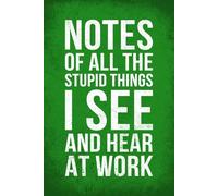 Gag Gifts for Men And Women: Notes of All The Stupid Things I See: Funny Notebook for Work, Sarcastic Friends, Office Coworkers, Boss, Supervisor, Presents for Colleagues Male Female