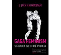 Gaga Feminism: Sex, Gender, and the End of Normal (Queer Action/ Queer Ideas)