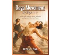 Gaga Movement for Beginners: Develop Body Awareness, Sensory Exploration, and Expressive Movement Practice