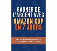 Gagner de l’argent avec Amazon KDP en 7 jours: Guide complet pour publier et vendre votre premier livre