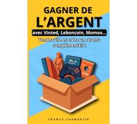 Gagner de l’argent avec ce que vous possédez déjà: La méthode simple pour vendre vos objets et obtenir vos premières ventes en 7 jours (Vinted, Leboncoin, eBay)