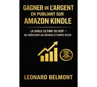 Gagner de l’argent en publiant sur Amazon Kindle: La Bible ultime du KDP - Du débutant au revenu à temps plein