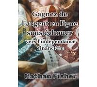 Gagner de l'Argent en Ligne Sans Échouer :Le Chemin Vers l'Indépendance Financière: Un guide pratique, honnête et sans détours pour éviter les erreurs ... et construire des revenus en ligne durables d