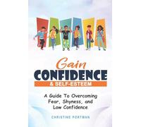 Gain Confidence & Self-Esteem: A Guide To Overcoming Fear, Shyness and Low Confidence