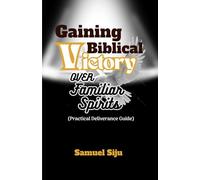 Gaining Biblical Victory Over Familiar Spirits: Practical Deliverance Guide