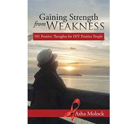 Gaining Strength from Weakness: 101 Positive Thoughts for HIV Positive People