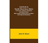 Gairloch in North-West Ross-Shire; Its Records, Traditions, Inhabitants, and Natural History, with a Guide to Gairloch and Loch Maree, and a Map and Illustrations